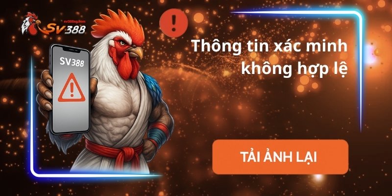 Giao diện cảnh báo khi thông tin xác minh SV388 không hợp lệ – hệ thống yêu cầu tải lại ảnh rõ nét