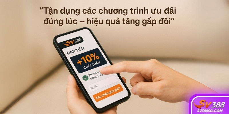Tận dụng các chương trình ưu đãi và nạp tiền để kích hoạt khuyến mãi tại SV388